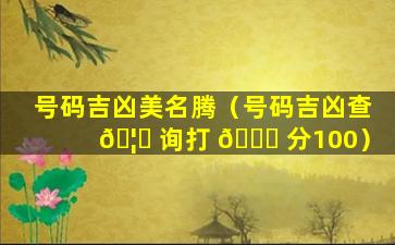 号码吉凶美名腾（号码吉凶查 🦆 询打 💐 分100）